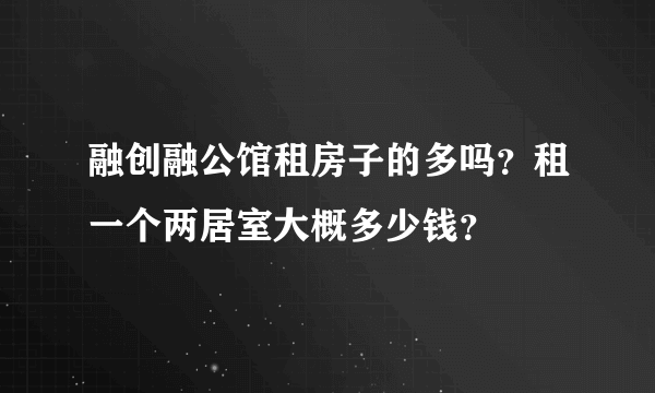 融创融公馆租房子的多吗？租一个两居室大概多少钱？