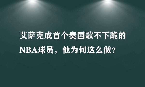 艾萨克成首个奏国歌不下跪的NBA球员，他为何这么做？