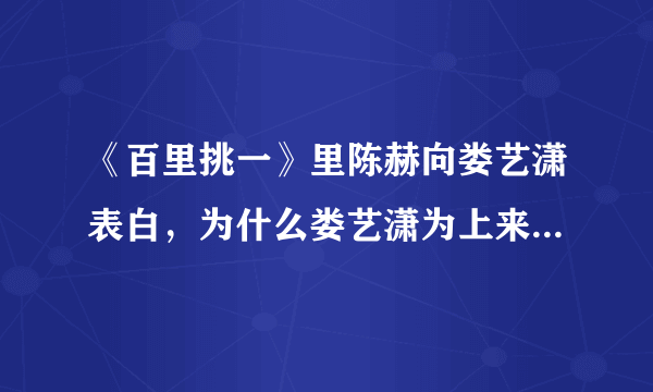 《百里挑一》里陈赫向娄艺潇表白，为什么娄艺潇为上来给他一个耳光？？是假戏真做？？还是真的那个？？