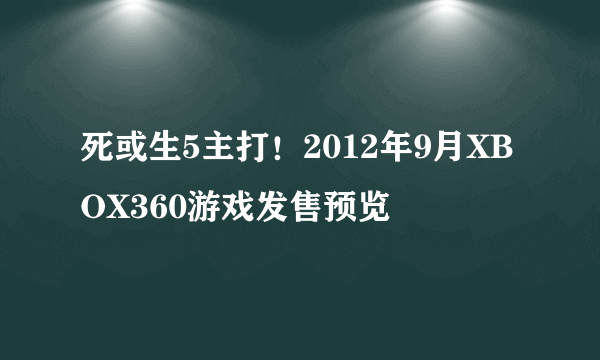 死或生5主打！2012年9月XBOX360游戏发售预览