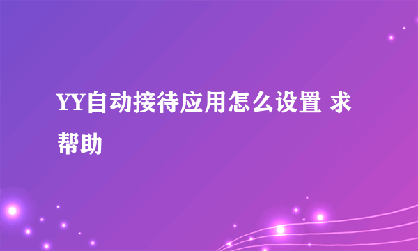 YY自动接待应用怎么设置 求帮助