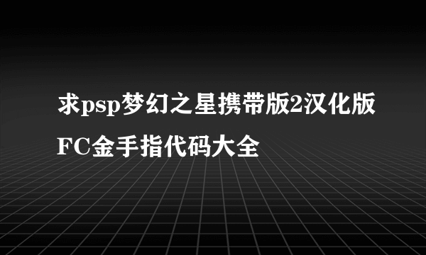 求psp梦幻之星携带版2汉化版FC金手指代码大全