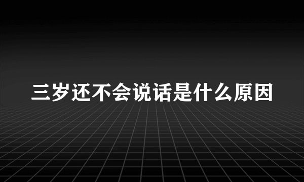 三岁还不会说话是什么原因