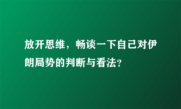 放开思维，畅谈一下自己对伊朗局势的判断与看法？