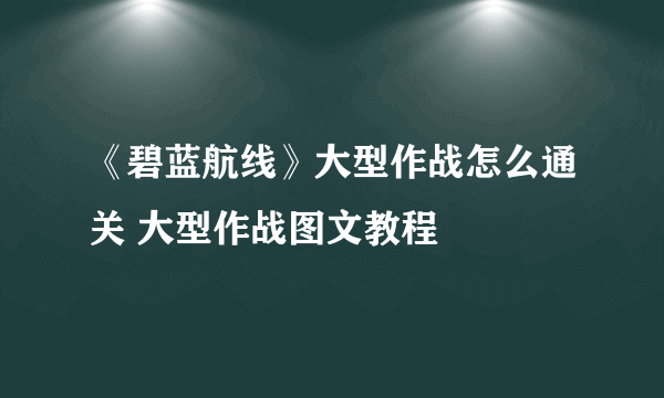 《碧蓝航线》大型作战怎么通关 大型作战图文教程