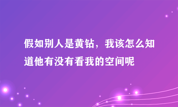 假如别人是黄钻，我该怎么知道他有没有看我的空间呢