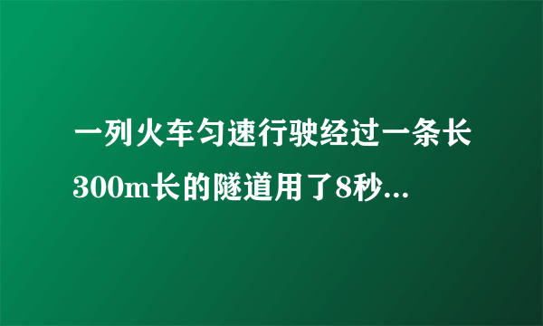 一列火车匀速行驶经过一条长300m长的隧道用了8秒钟,通过1800米的长的桥梁用了