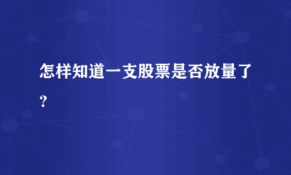 怎样知道一支股票是否放量了？