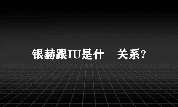 银赫跟IU是什麼关系?