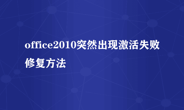 office2010突然出现激活失败修复方法