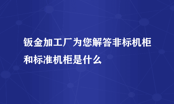 钣金加工厂为您解答非标机柜和标准机柜是什么