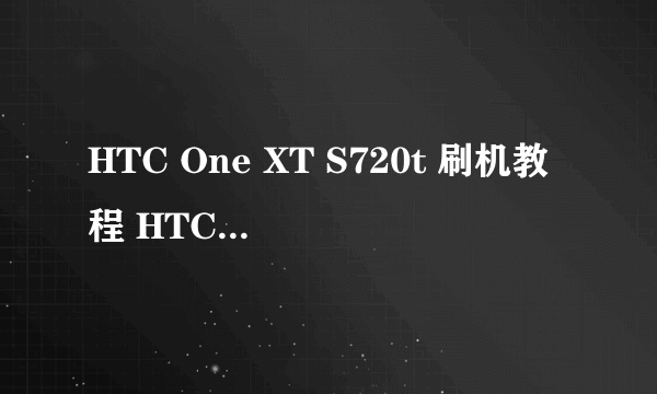 HTC One XT S720t 刷机教程 HTC One