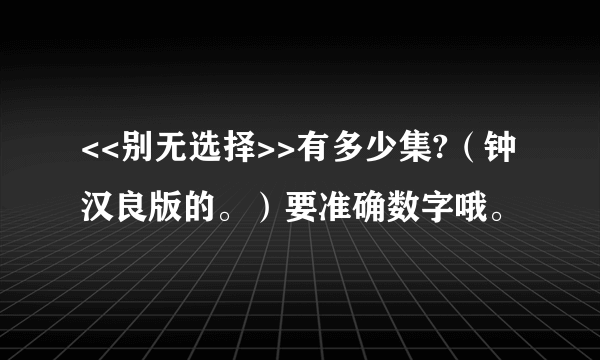 <<别无选择>>有多少集?（钟汉良版的。）要准确数字哦。