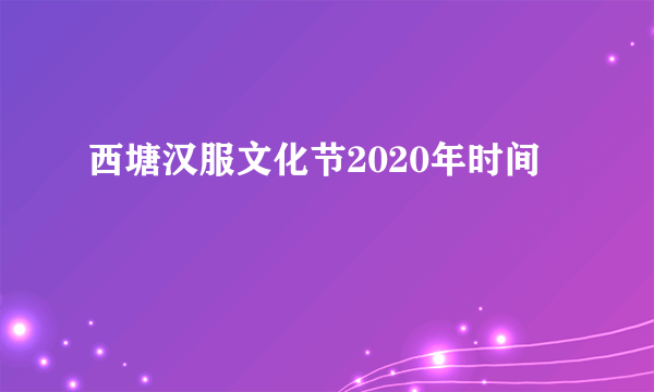 西塘汉服文化节2020年时间