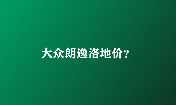 大众朗逸洛地价？