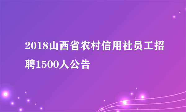 2018山西省农村信用社员工招聘1500人公告