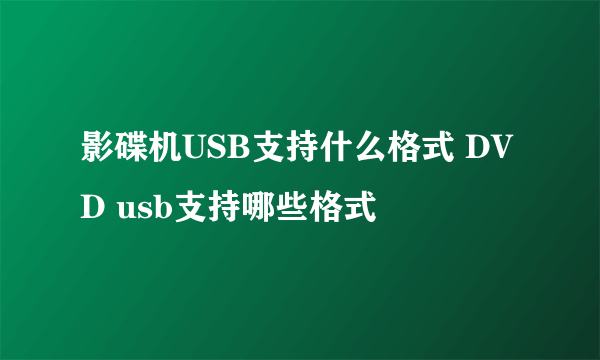 影碟机USB支持什么格式 DVD usb支持哪些格式