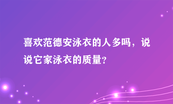 喜欢范德安泳衣的人多吗，说说它家泳衣的质量？