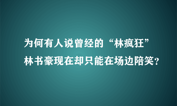 为何有人说曾经的“林疯狂”林书豪现在却只能在场边陪笑？