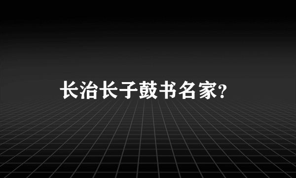 长治长子鼓书名家？