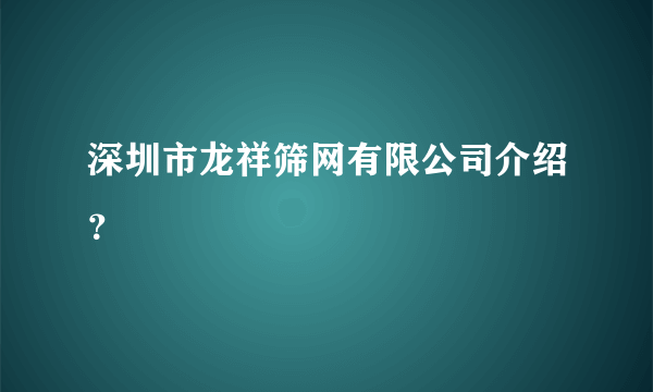 深圳市龙祥筛网有限公司介绍？