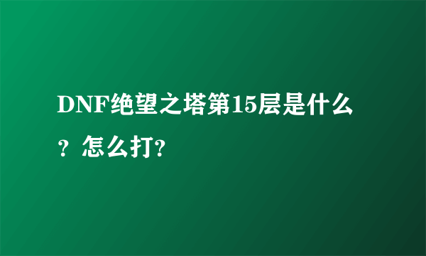 DNF绝望之塔第15层是什么？怎么打？