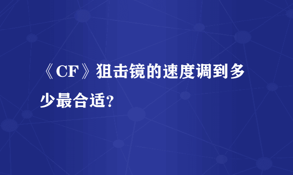 《CF》狙击镜的速度调到多少最合适？