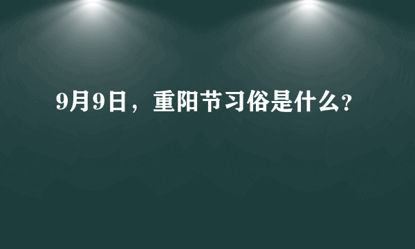 9月9日，重阳节习俗是什么？