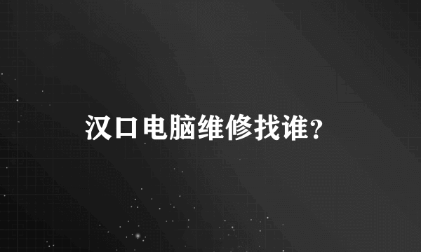 汉口电脑维修找谁？