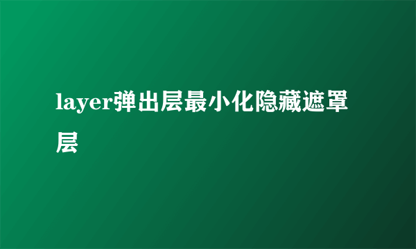 layer弹出层最小化隐藏遮罩层