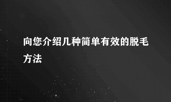 向您介绍几种简单有效的脱毛方法