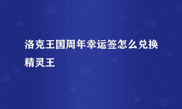 洛克王国周年幸运签怎么兑换精灵王