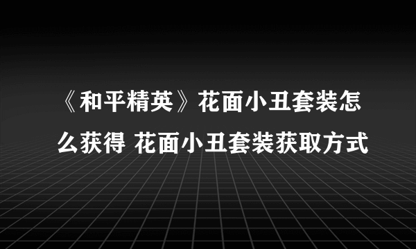 《和平精英》花面小丑套装怎么获得 花面小丑套装获取方式