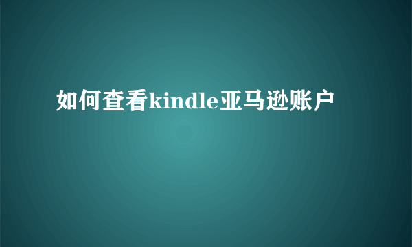 如何查看kindle亚马逊账户