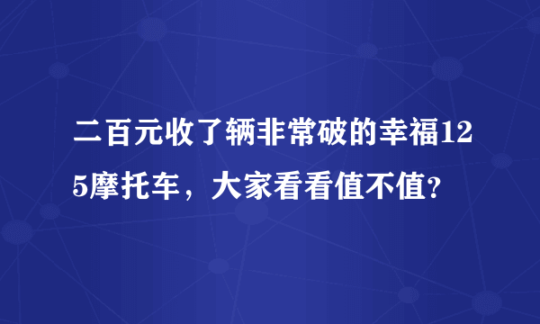 二百元收了辆非常破的幸福125摩托车，大家看看值不值？