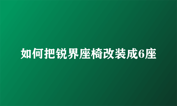 如何把锐界座椅改装成6座