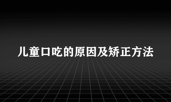 儿童口吃的原因及矫正方法