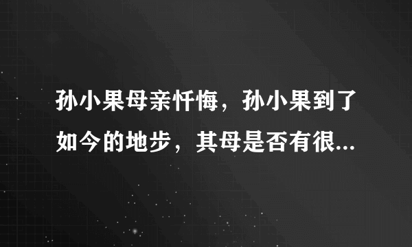 孙小果母亲忏悔，孙小果到了如今的地步，其母是否有很大的责任？