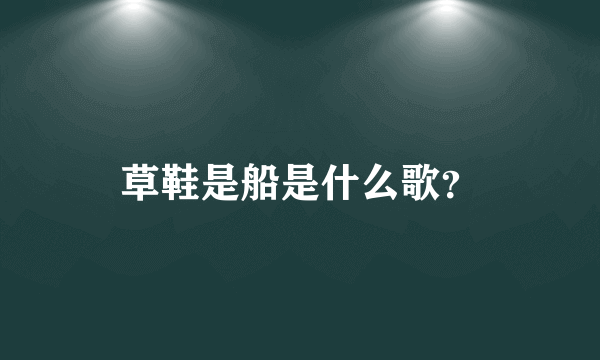 草鞋是船是什么歌？