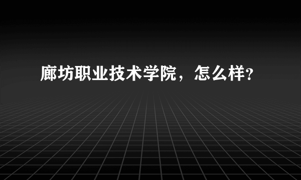 廊坊职业技术学院，怎么样？