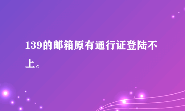 139的邮箱原有通行证登陆不上。