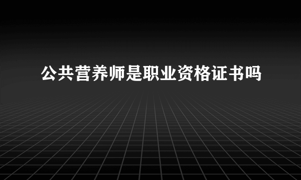 公共营养师是职业资格证书吗