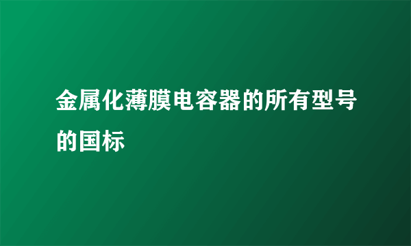 金属化薄膜电容器的所有型号的国标