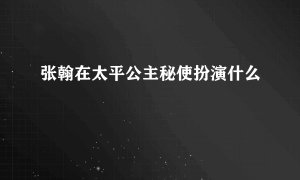 张翰在太平公主秘使扮演什么