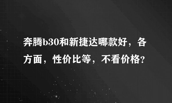 奔腾b30和新捷达哪款好，各方面，性价比等，不看价格？