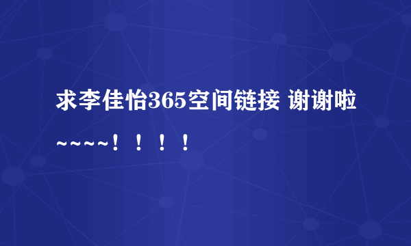 求李佳怡365空间链接 谢谢啦~~~~！！！！