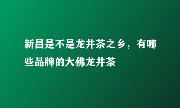 新昌是不是龙井茶之乡，有哪些品牌的大佛龙井茶