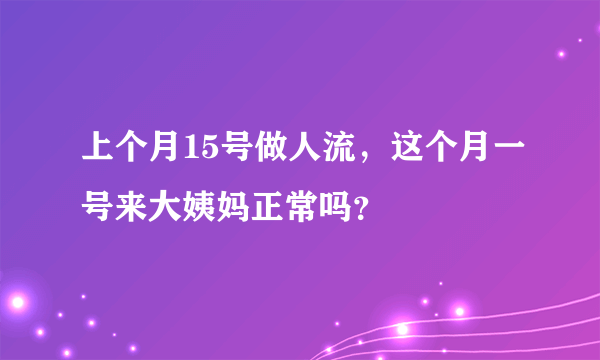 上个月15号做人流，这个月一号来大姨妈正常吗？