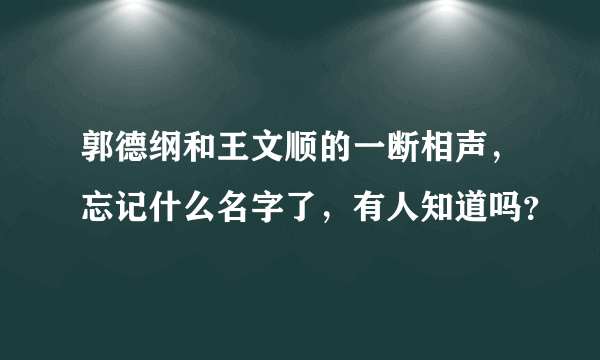 郭德纲和王文顺的一断相声，忘记什么名字了，有人知道吗？