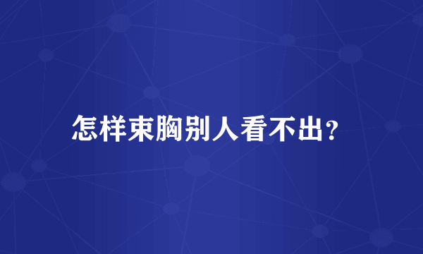 怎样束胸别人看不出？